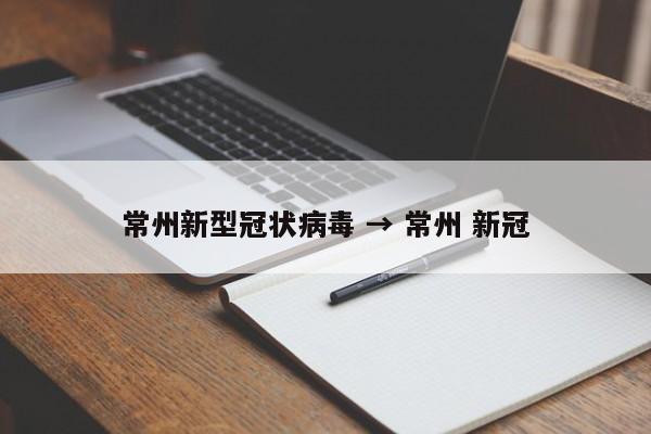 常州新型冠状病毒 → 常州 新冠