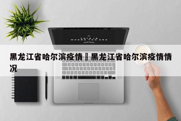 黑龙江省哈尔滨疫情›黑龙江省哈尔滨疫情情况