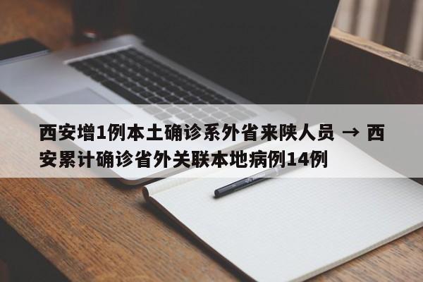 西安增1例本土确诊系外省来陕人员 → 西安累计确诊省外关联本地病例14例