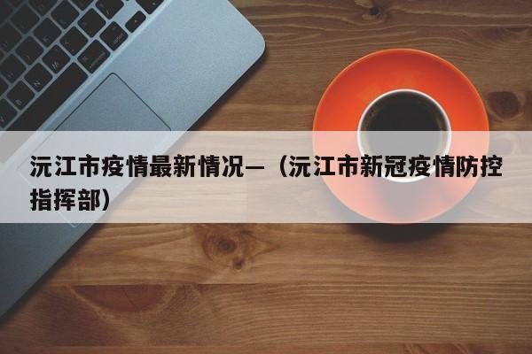 沅江市疫情最新情况—(沅江市新冠疫情防控指挥部)