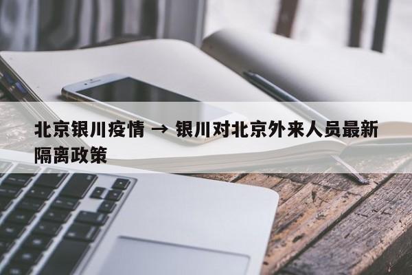 北京银川疫情 → 银川对北京外来人员最新隔离政策