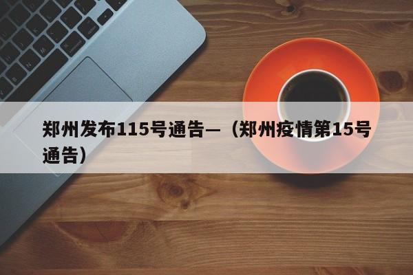 郑州发布115号通告—(郑州疫情第15号通告)