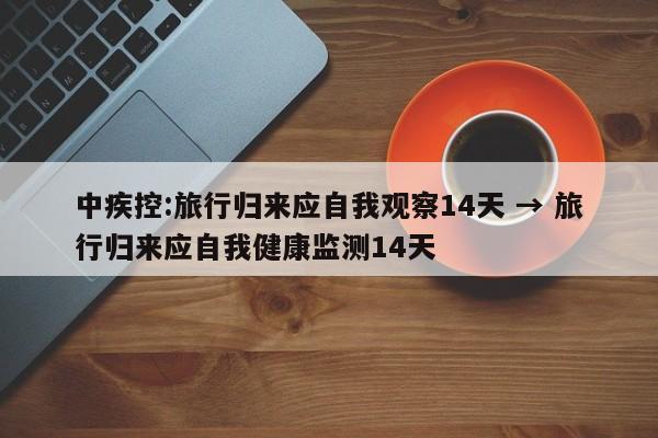 中疾控:旅行归来应自我观察14天 → 旅行归来应自我健康监测14天