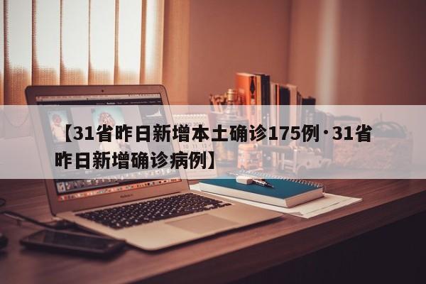【31省昨日新增本土确诊175例·31省昨日新增确诊病例】