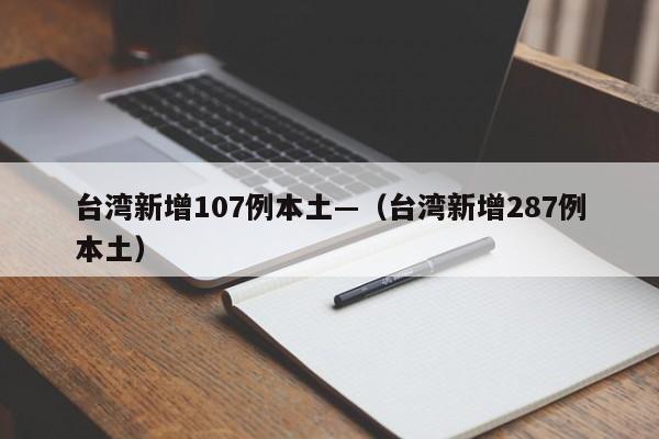台湾新增107例本土—(台湾新增287例本土)