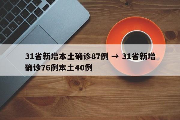 31省新增本土确诊87例 → 31省新增确诊76例本土40例