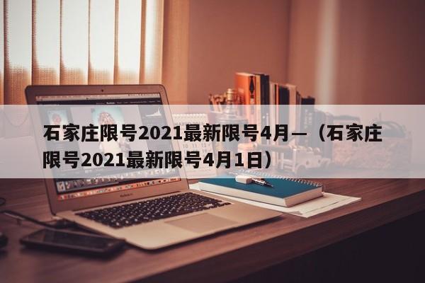石家庄限号2021最新限号4月—(石家庄限号2021最新限号4月1日)