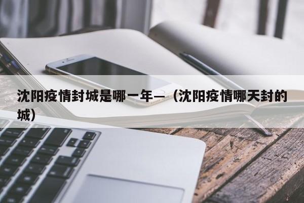 沈阳疫情封城是哪一年—(沈阳疫情哪天封的城)