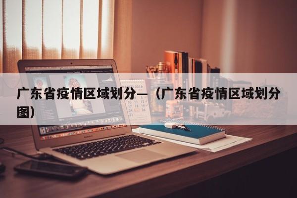 广东省疫情区域划分—(广东省疫情区域划分图)