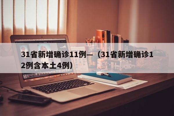 31省新增确诊11例—(31省新增确诊12例含本土4例)