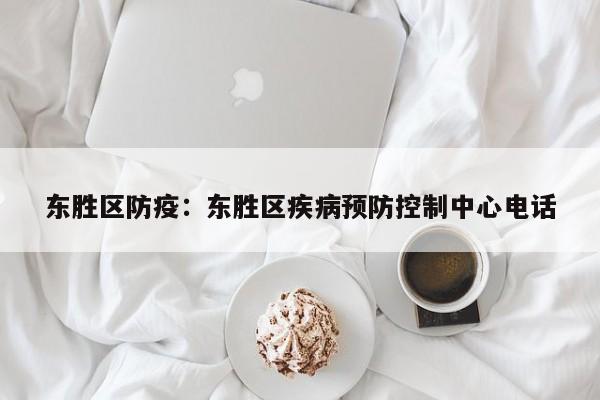 东胜区防疫:东胜区疾病预防控制中心电话