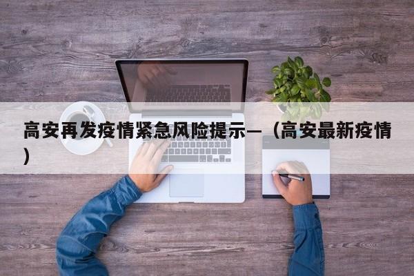 高安再发疫情紧急风险提示—(高安最新疫情)