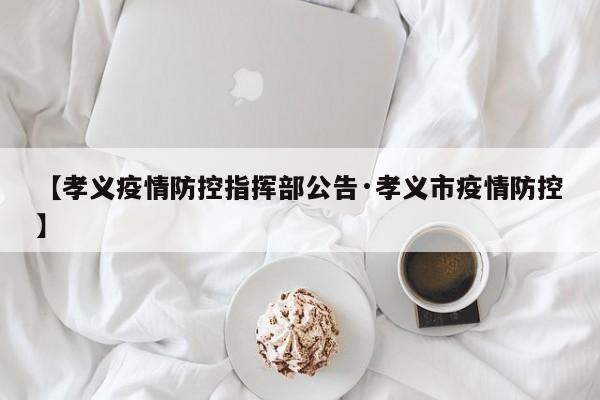 【孝义疫情防控指挥部公告·孝义市疫情防控】
