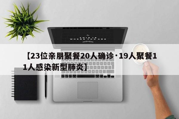 【23位亲朋聚餐20人确诊·19人聚餐11人感染新型肺炎】