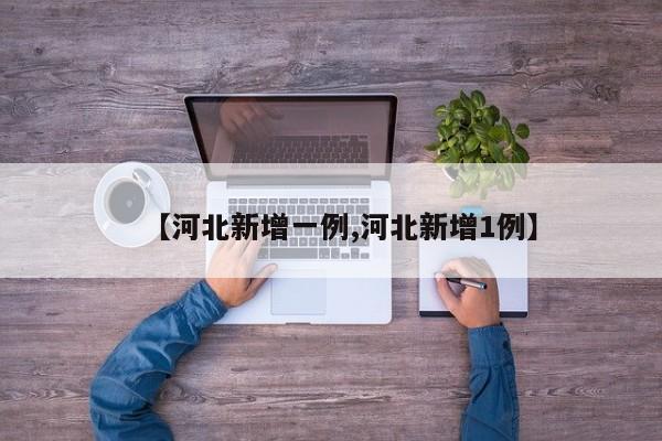 【河北新增一例,河北新增1例】