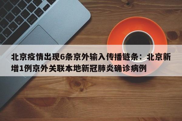 北京疫情出现6条京外输入传播链条:北京新增1例京外关联本地新冠肺炎确诊病例