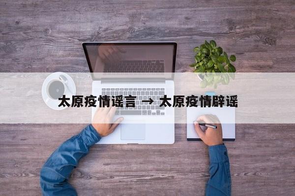太原疫情谣言 → 太原疫情辟谣
