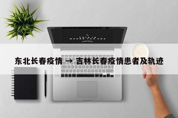 东北长春疫情 → 吉林长春疫情患者及轨迹