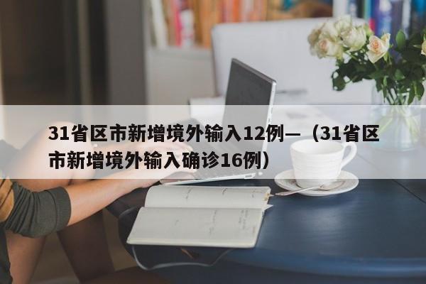 31省区市新增境外输入12例—(31省区市新增境外输入确诊16例)