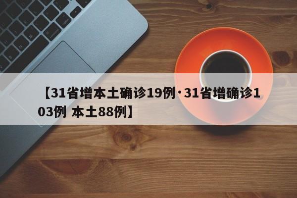 【31省增本土确诊19例·31省增确诊103例 本土88例】