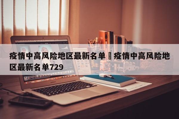 疫情中高风险地区最新名单›疫情中高风险地区最新名单729