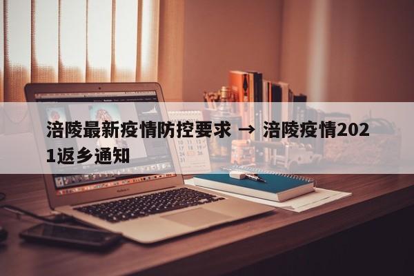 涪陵最新疫情防控要求 → 涪陵疫情2021返乡通知