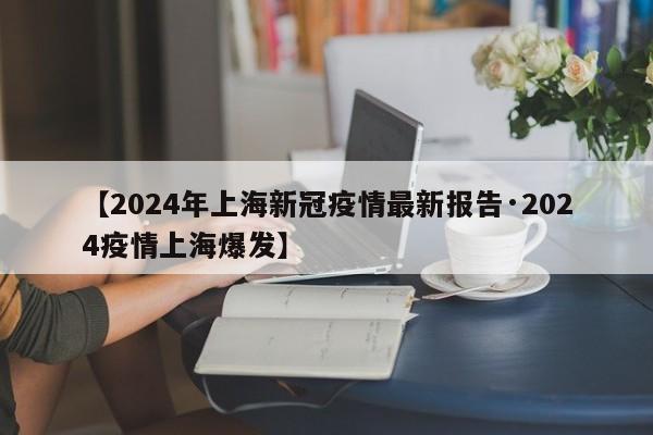 【2024年上海新冠疫情最新报告·2024疫情上海爆发】