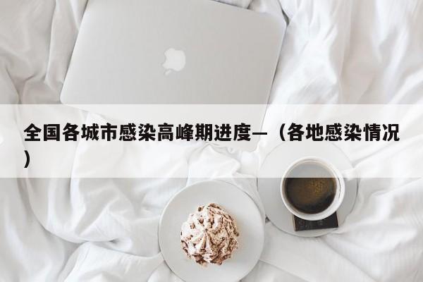 全国各城市感染高峰期进度—(各地感染情况)