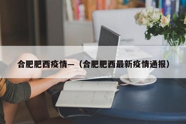 合肥肥西疫情—(合肥肥西最新疫情通报)