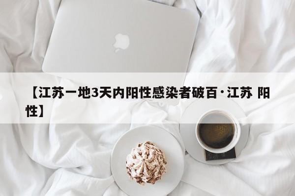 【江苏一地3天内阳性感染者破百·江苏 阳性】