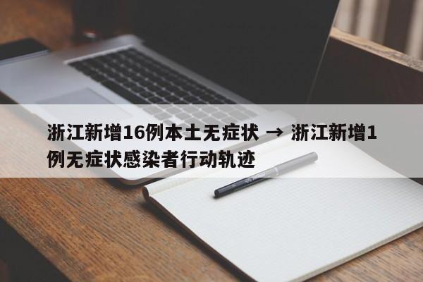 浙江新增16例本土无症状 → 浙江新增1例无症状感染者行动轨迹