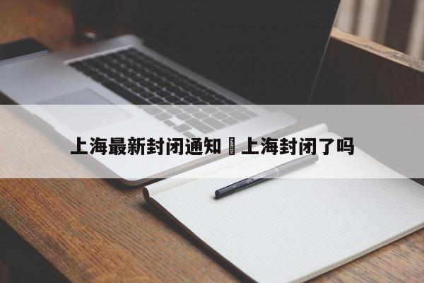 上海最新封闭通知›上海封闭了吗