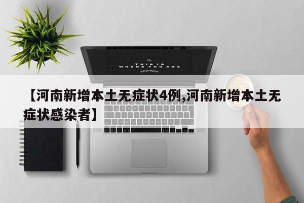 【河南新增本土无症状4例,河南新增本土无症状感染者】