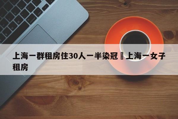 上海一群租房住30人一半染冠›上海一女子租房