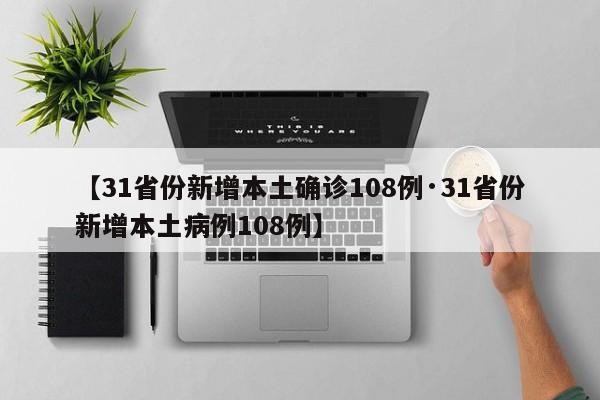 【31省份新增本土确诊108例·31省份新增本土病例108例】