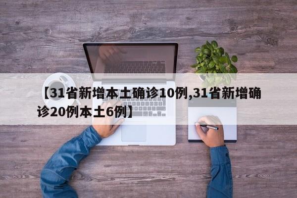【31省新增本土确诊10例,31省新增确诊20例本土6例】
