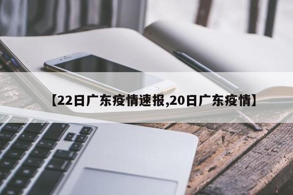 【22日广东疫情速报,20日广东疫情】