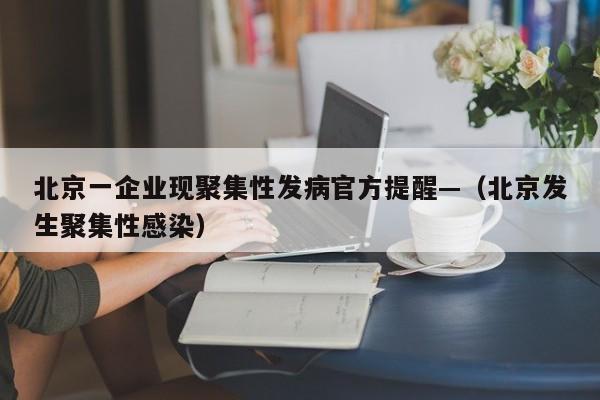 北京一企业现聚集性发病官方提醒—(北京发生聚集性感染)