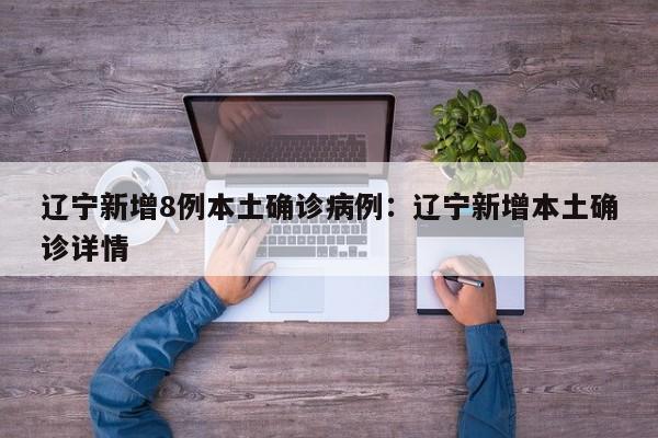 辽宁新增8例本土确诊病例:辽宁新增本土确诊详情