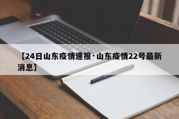 【24日山东疫情速报·山东疫情22号最新消息】