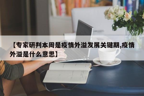 【专家研判本周是疫情外溢发展关键期,疫情外溢是什么意思】